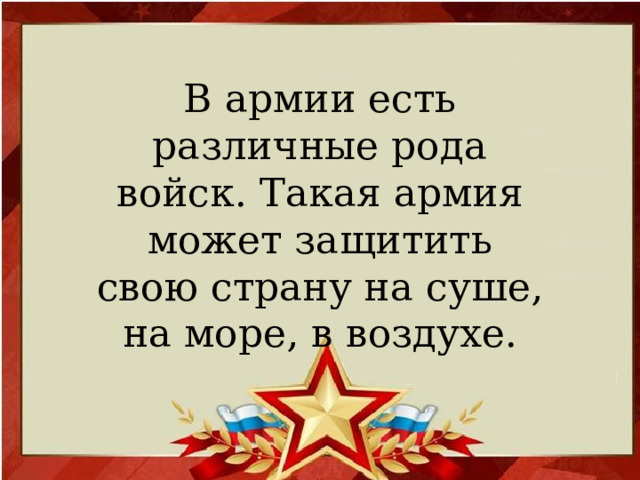 В армии есть различные рода войск. Такая армия может защитить свою страну на суше, на море, в воздухе.