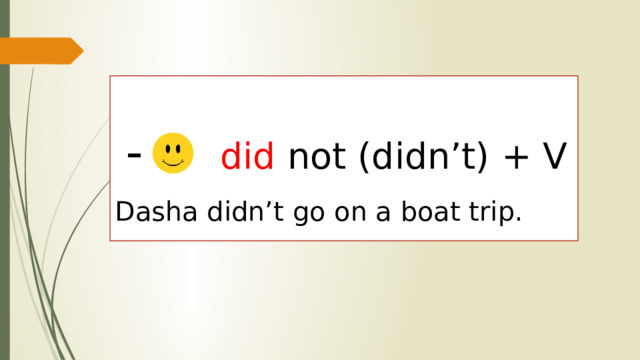 - did not (didn’t) + V Dasha didn’t go on a boat trip.