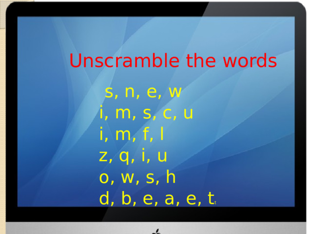 Unscramble the words  s, n, e, w i, m, s, c, u i, m, f, l z, q, i, u o, w, s, h d, b, e, a, e, t t