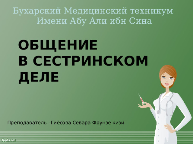 Бухарский Медицинский техникум Имени Абу Али ибн Сина ОБЩЕНИЕ  В СЕСТРИНСКОМ ДЕЛЕ Преподаватель – Гиёсова Севара Фрунзе кизи