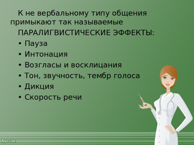 К не вербальному типу общения примыкают так называемые  ПАРАЛИГВИСТИЧЕСКИЕ ЭФФЕКТЫ: • Пауза • Интонация • Возгласы и восклицания • Тон, звучность, тембр голоса • Дикция • Скорость речи