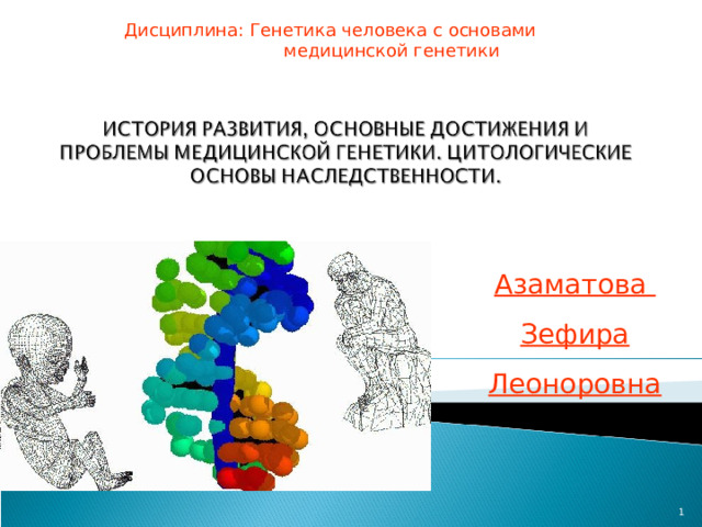 Дисциплина: Генетика человека с основами  медицинской генетики Азаматова Зефира Леоноровна
