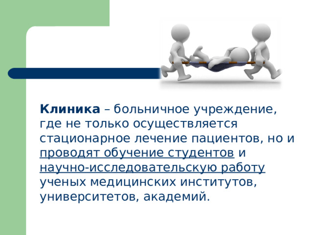 Клиника – больничное учреждение, где не только осуществляется стационарное лечение пациентов, но и проводят обучение студентов и научно-исследовательскую работу ученых медицинских институтов, университетов, академий.