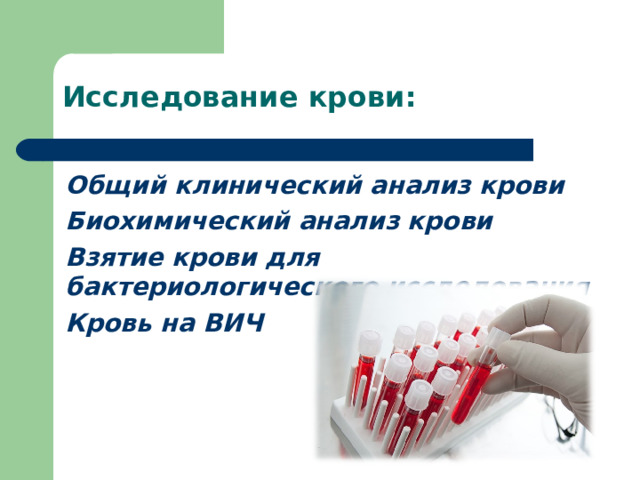 Исследование крови:   Общий клинический анализ крови  Биохимический анализ крови  Взятие крови для бактериологического исследования Кровь на ВИЧ