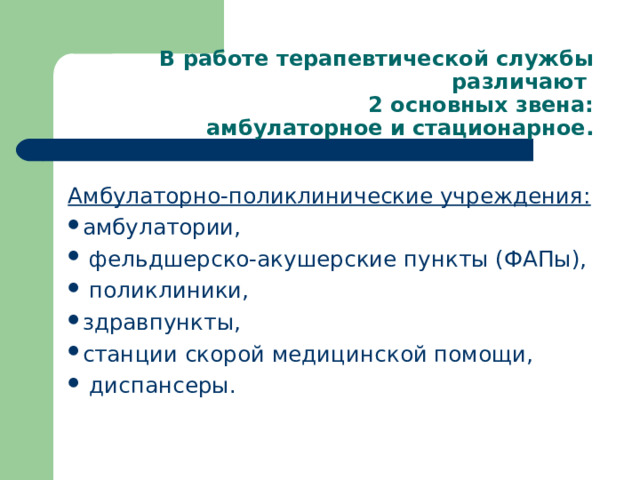 В работе терапевтической службы различают  2 основных звена:  амбулаторное и стационарное.   Амбулаторно-поликлинические учреждения: