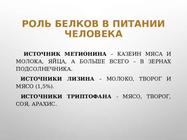 Роль белков в питании человека  Источник метионина – казеин мяса и молока, яйца, а больше всего – в зернах подсолнечника.  Источники лизина – молоко, творог и мясо (1,5%).  Источники триптофана - мясо, творог, соя, арахис.