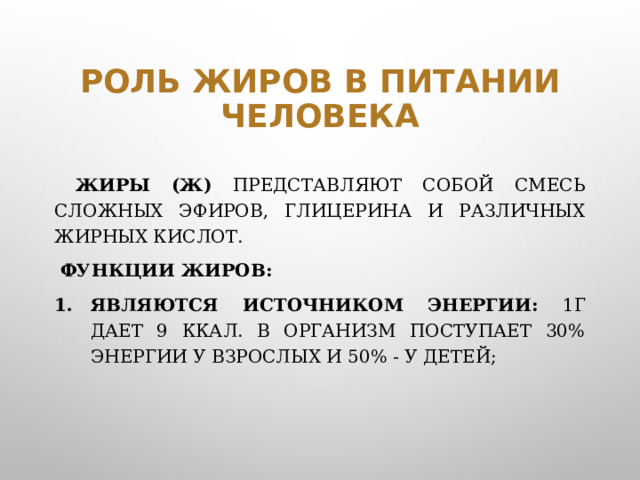 Роль жиров в питании человека  Жиры (Ж) представляют собой смесь сложных эфиров, глицерина и различных жирных кислот.  Функции жиров: