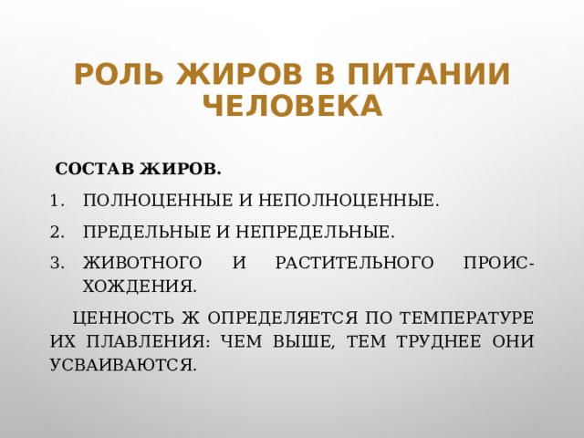 Роль жиров в питании человека  Состав жиров. Полноценные и неполноценные. Предельные и непредельные. Животного и растительного проис-хождения.  Ценность Ж определяется по температуре их плавления: чем выше, тем труднее они усваиваются.