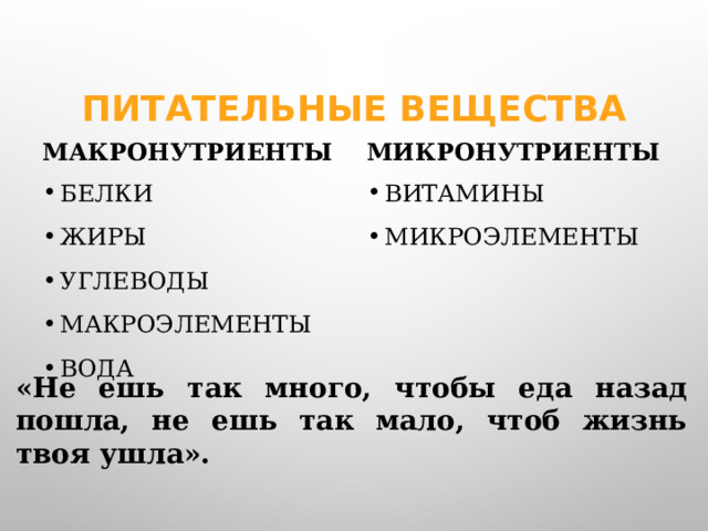 Питательные вещества Макронутриенты Микронутриенты Белки Жиры Углеводы Макроэлементы Вода Витамины Микроэлементы «Не ешь так много, чтобы еда назад пошла, не ешь так мало, чтоб жизнь твоя ушла».