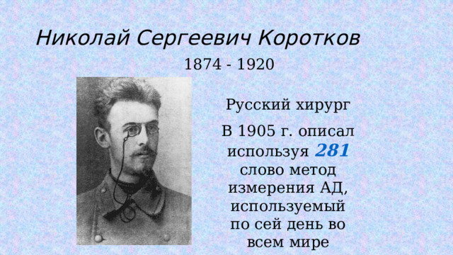Николай Сергеевич Коротков 1874 - 1920 Русский хирург В 1905 г. описал используя 281 слово метод измерения АД, используемый по сей день во всем мире
