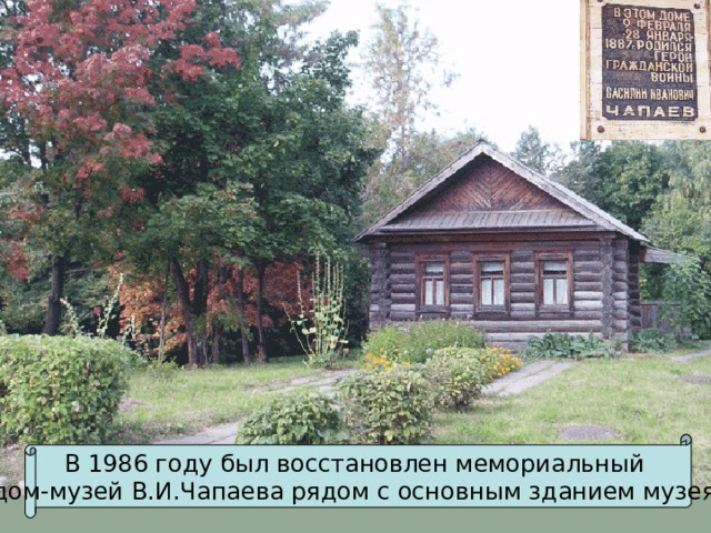 В 1986 году был восстановлен мемориальный дом-музей В.И.Чапаева рядом с основным зданием музея.