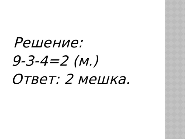 Решение: 9-3-4=2 (м.) Ответ: 2 мешка.