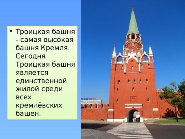 Троицкая башня - самая высокая башня Кремля. Сегодня Троицкая башня является единственной жилой среди всех кремлёвских башен. 