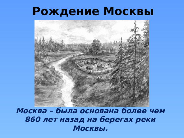 Рождение Москвы Москва – была основана более чем 860 лет назад на берегах реки Москвы.