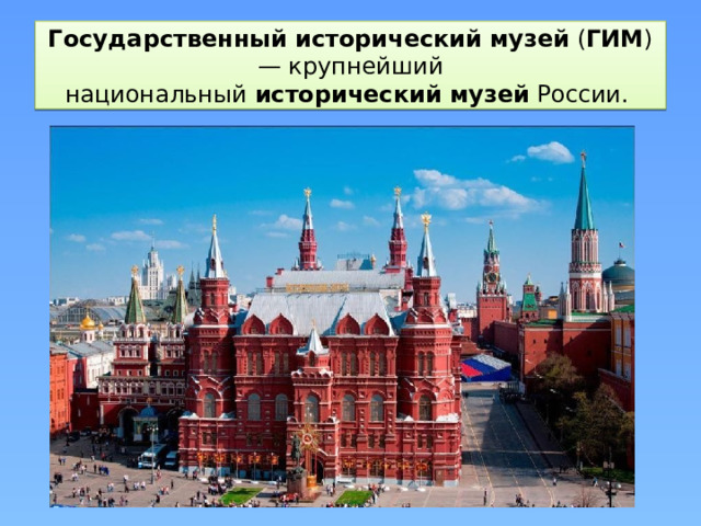 Государственный   исторический   музей  ( ГИМ ) — крупнейший национальный  исторический   музей  России. 