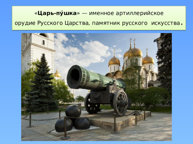 « Царь-пу́шка » — именное артиллерийское орудие Русского Царства, памятник русского  искусства .