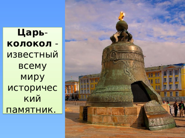 Царь - колокол  - известный всему миру исторический памятник. 