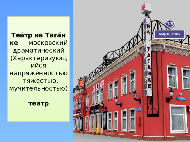 Теа́тр   на   Тага́нке  — московский драматический (Характеризующийся напряженностью, тяжестью, мучительностью)   театр