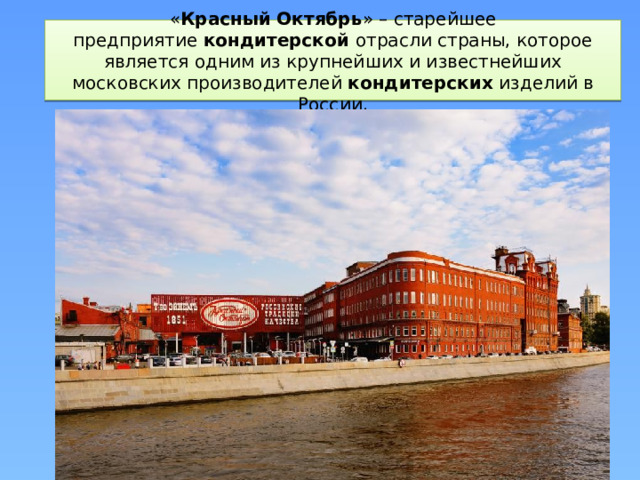 « Красный   Октябрь » – старейшее предприятие  кондитерской отрасли страны, которое является одним из крупнейших и известнейших московских производителей  кондитерских  изделий в России.