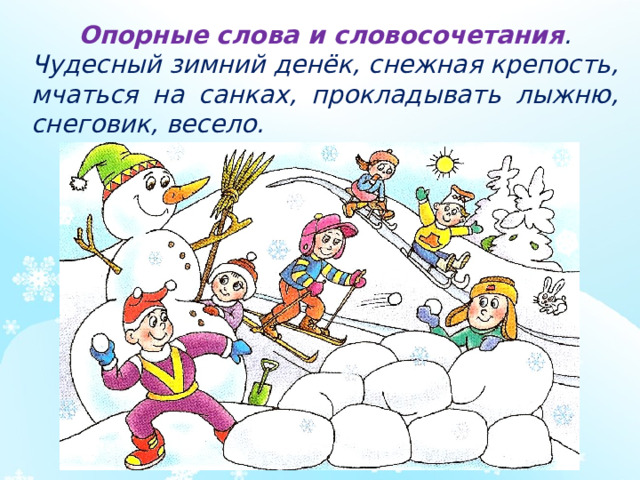 Опорные слова и словосочетания . Чудесный зимний денёк, снежная крепость, мчаться на санках, прокладывать лыжню, снеговик, весело.