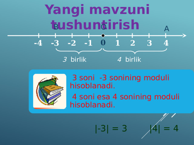 Yangi mavzuni tushuntirish В О А 0 2 3 -1 -4 -3 1 -2 4 3 birlik 4 birlik  3 soni -3 sonining moduli hisoblanadi.  4 soni esa 4 sonining moduli hisoblanadi. |-3| = 3 |4| = 4