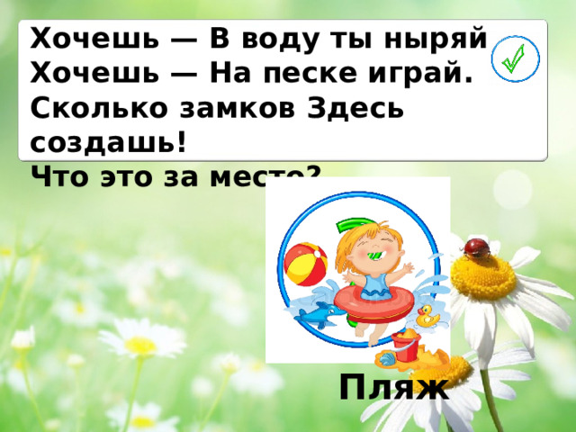 Хочешь — В воду ты ныряй, Хочешь — На песке играй. Сколько замков Здесь создашь! Что это за место? Пляж