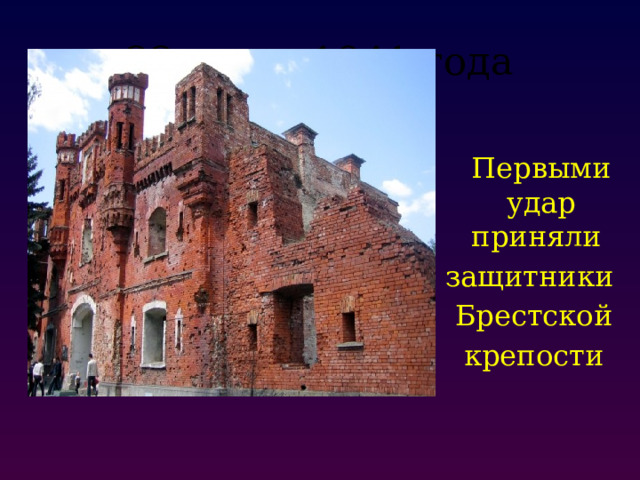 22 июня 1941 года  Первыми удар приняли защитники  Брестской  крепости