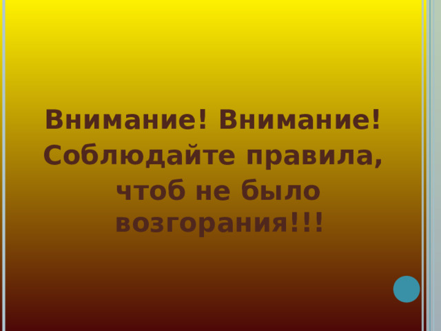 Внимание! Внимание! Соблюдайте правила,  чтоб не было возгорания!!!