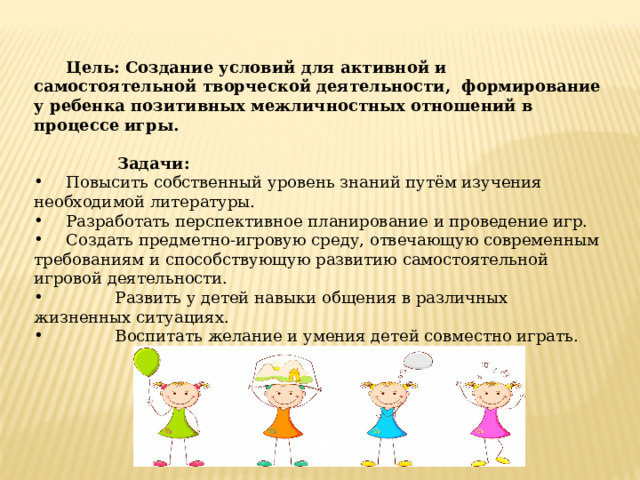 Цель: Создание условий для активной и самостоятельной творческой деятельности, формирование у ребенка позитивных межличностных отношений в процессе игры.  Задачи: