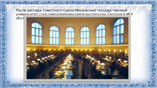 После распада Советского Союза Московский государственный университет стал самоуправляющимся институтом. Сегодня в МГУ обучается более 40 000 студентов
