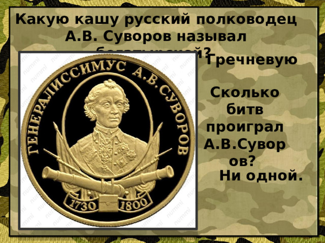 Какую кашу русский полководец А.В. Суворов называл богатырской? Гречневую Сколько битв проиграл А.В.Суворов? Ни одной.