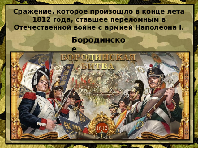 Сражение, которое произошло в конце лета 1812 года, ставшее переломным в Отечественной войне с армией Наполеона I. Бородинское