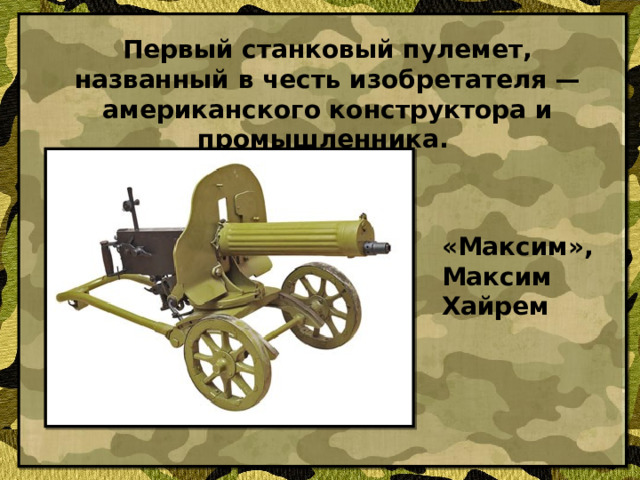 Первый станковый пулемет, названный в честь изобретателя — американского конструктора и промышленника. «Максим», Максим Хайрем
