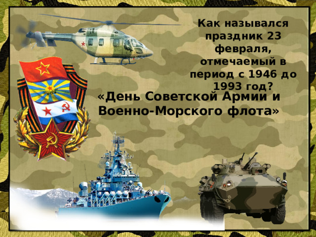 Как назывался праздник 23 февраля, отмечаемый в период с 1946 до 1993 год?   «День Советской Армии и Военно-Морского флота»