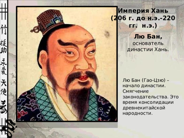 Империя Хань (206 г. до н.э.-220 гг. н.э.) Лю Бан, основатель династии Хань. Лю Бан (Гао-Цзю) – начало династии. Смягчение законодательства. Это время консолидации древнекитайской народности.