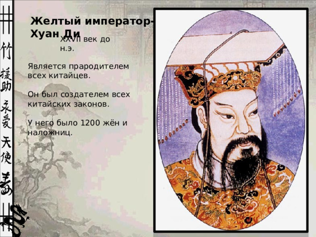 Желтый император-Хуан Ди XXVII век до н.э. Является прародителем всех китайцев. Он был создателем всех китайских законов. У него было 1200 жён и наложниц.