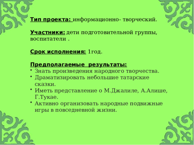 Тип проекта: информационно- творческий.  Участники:  дети подготовительной группы, воспитатели .  Срок исполнения:  1год.  Предполагаемые результаты: