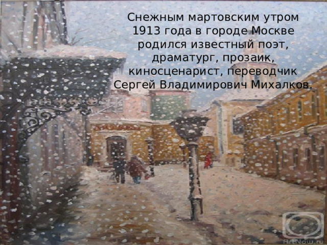 Снежным мартовским утром 1913 года в городе Москве родился известный поэт, драматург, прозаик, киносценарист, переводчик Сергей Владимирович Михалков.