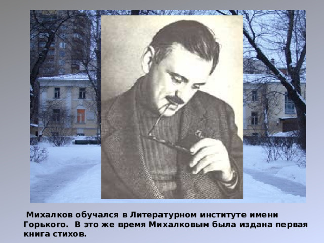 Михалков обучался в Литературном институте имени Горького. В это же время Михалковым была издана первая книга стихов.