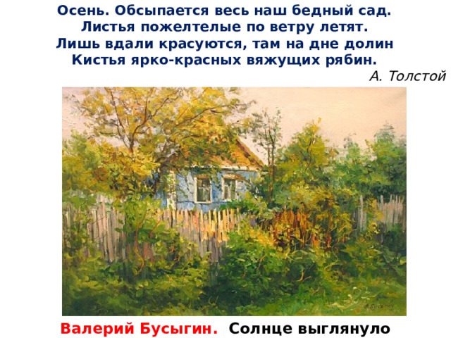 Осень. Обсыпается весь наш бедный сад. Листья пожелтелые по ветру летят. Лишь вдали красуются, там на дне долин Кистья ярко-красных вяжущих рябин. А. Толстой Валерий Бусыгин. Солнце выглянуло