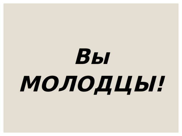 Вы МОЛОДЦЫ!