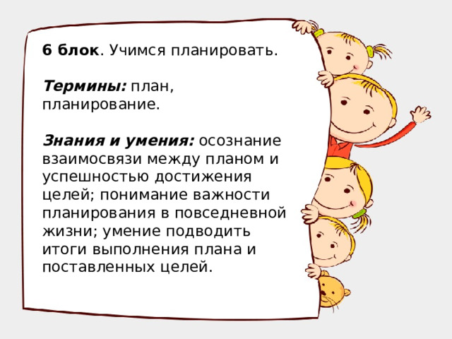 6 блок . Учимся планировать.  Термины: план, планирование.  Знания и умения: осознание взаимосвязи между планом и успешностью достижения целей; понимание важности планирования в повседневной жизни; умение подводить итоги выполнения плана и поставленных целей.