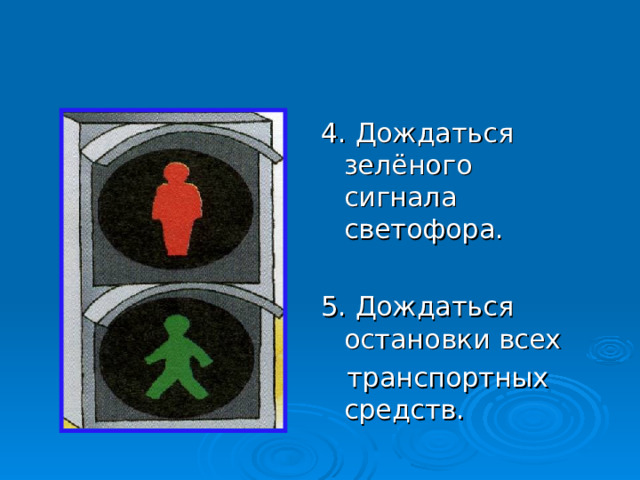 4. Дождаться зелёного сигнала светофора. 5. Дождаться остановки всех  транспортных средств.