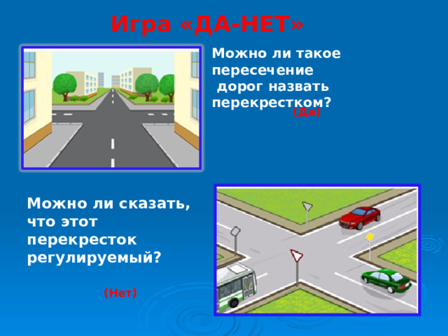 Игра «ДА-НЕТ» Можно ли такое пересечение  дорог назвать перекрестком? (Да) Можно ли сказать, что этот перекресток регулируемый? (Нет)