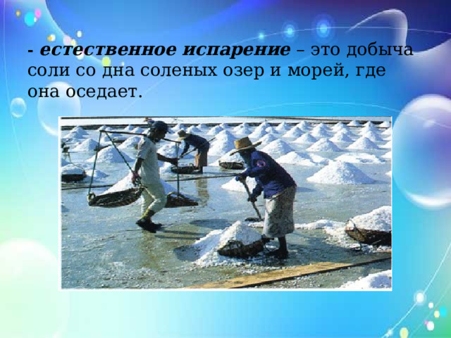 - естественное испарение – это добыча соли со дна соленых озер и морей, где она оседает.