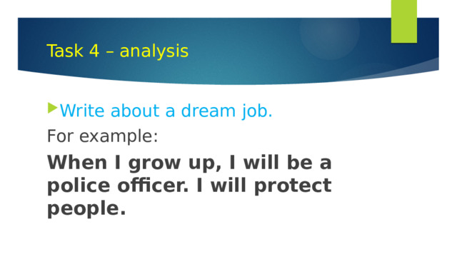 Task 4 – analysis Write about a dream job. For example: When I grow up, I will be a police officer. I will protect people.