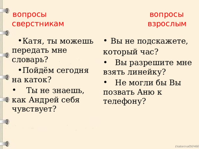 вопросы вопросы  сверстникам взрослым Катя, ты можешь передать мне словарь? Пойдём сегодня на каток? Вы не подскажете,  Ты не знаешь, как Андрей себя чувствует? который час?