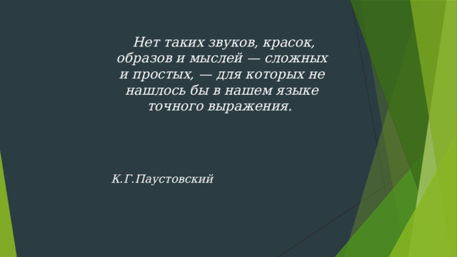 Нет таких звуков, красок, образов и мыслей — сложных и простых, — для которых не нашлось бы в нашем языке точного выражения.      К.Г.Паустовский