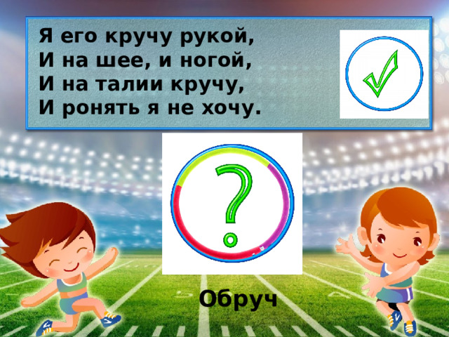 Я его кручу рукой, И на шее, и ногой, И на талии кручу, И ронять я не хочу. Обруч