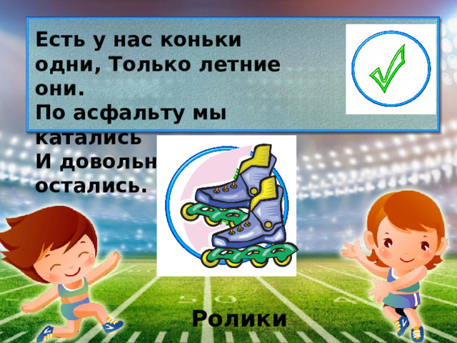 Есть у нас коньки одни, Только летние они. По асфальту мы катались И довольными остались. Ролики